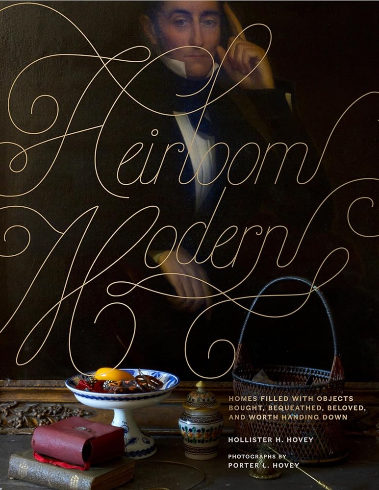 Heirloom Modern: Homes filled with objects bought, bequeathed, beloved, and worth handing down
