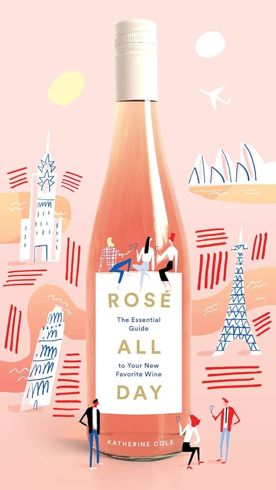 Rosé All Day: The Essential Guide to Your New Favorite Wine