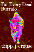For Every Dead Buffalo, by tripp j crouse