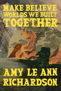 Make Believe Worlds We Built Together, by Amy Le Ann Richardson