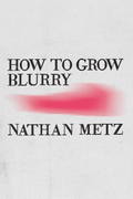 How to Grow Blurry, by Nathan Metz