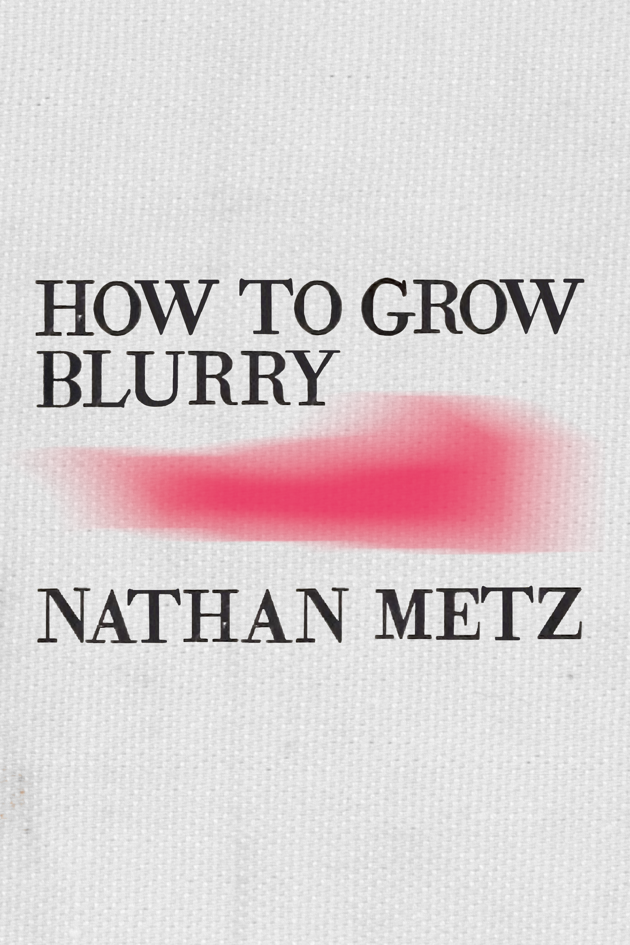 How to Grow Blurry, by Nathan Metz