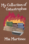 My Collection of Catastrophes, by Mia Martinez