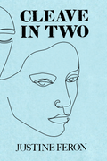 Cleave in Two, by Justine Feron
