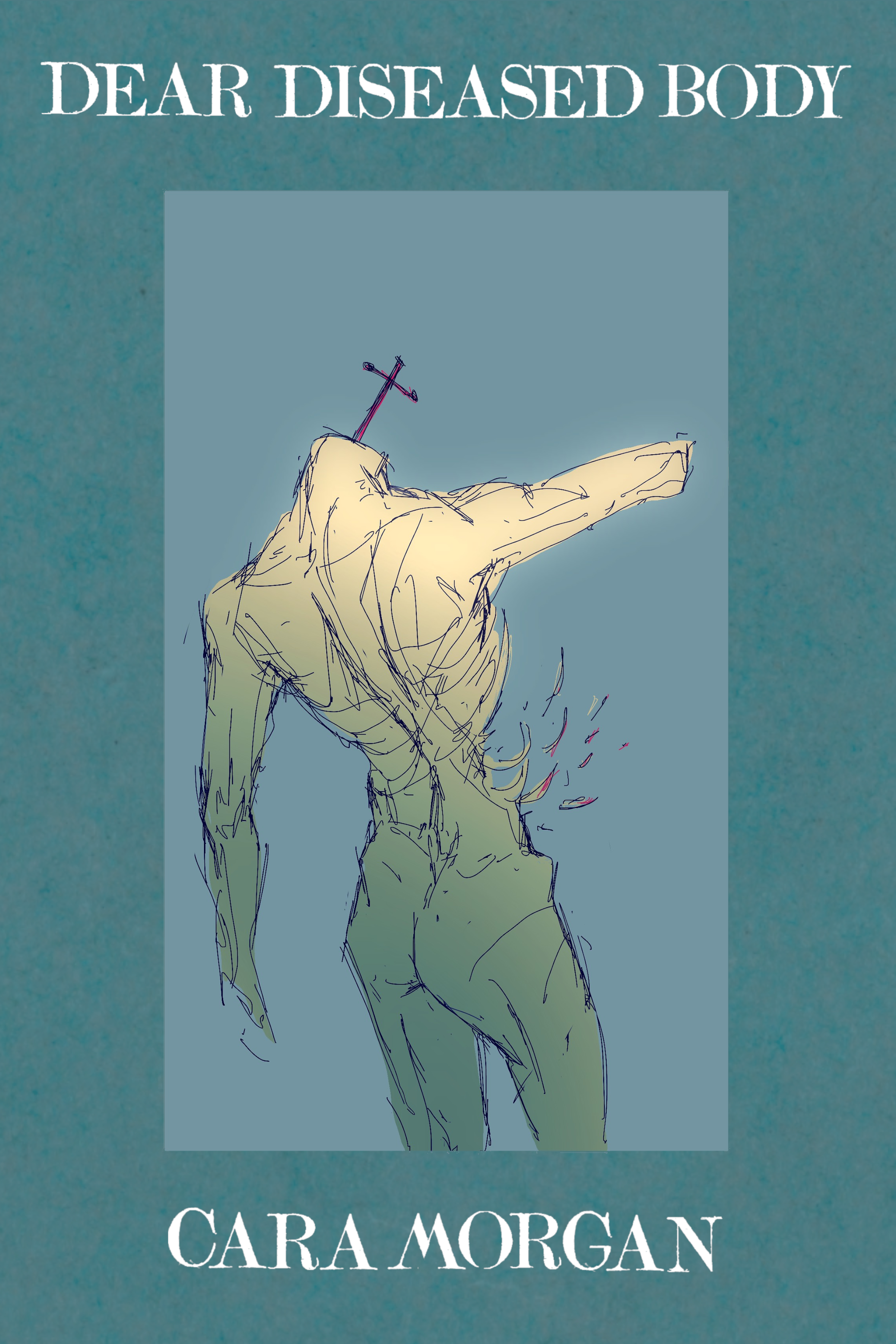Dear Diseased Body, by Cara Morgan