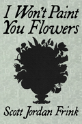I Won't Paint You Flowers, by Scott Jordan Frink
