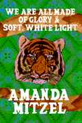 We Are All Made of Glory & Soft, White Light, by Amanda Mitzel
