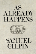 As Already Happens, by Samuel Gilpin