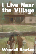 I Live Near the Village, by Wendell Hawken