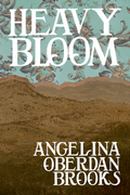 Heavy Bloom, by Angelina Oberdan Brooks