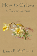 How to Grieve: a cancer journal, by Laura F. McGinnis