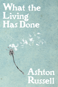 What the Living Has Done, by Ashton Russell