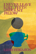 I Never Leave Lost Teeth Under My Pillow, by Lizzie Ferguson