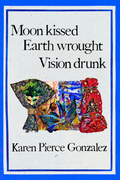 Moon kissed  Earth wrought  Vision drunk, by Karen Pierce Gonzalez