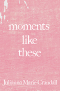 moments like these, by Julianna Marie Crandall