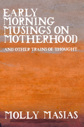 Early Morning Musings on Motherhood and Other Trains of Thought, by Molly Masias