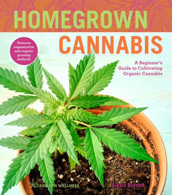 Homegrown Cannabis: A Beginner's Guide to Cultivating Organic Cannabis (Cannabis Wellness, 3)