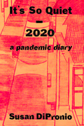 It's So Quiet - 2020, a pandemic diary, by Susan DiPronio
