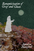 Romanticization of Grief and Ghosts, by Annalisa Hansford
