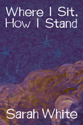 Where I Sit, How I Stand, by Sarah White
