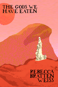 The Gods We Have Eaten, by Rebecca Bratten Weiss