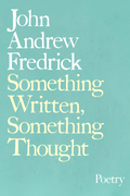 Something Written, Something Thought, by John Andrew Fredrick